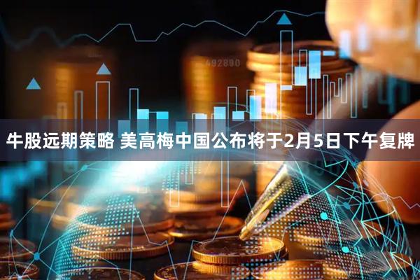 牛股远期策略 美高梅中国公布将于2月5日下午复牌