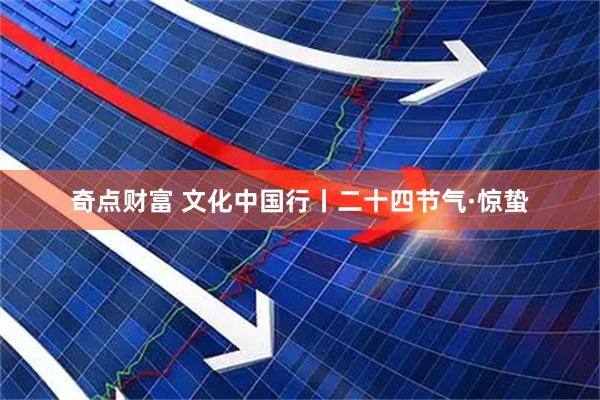 奇点财富 文化中国行丨二十四节气·惊蛰