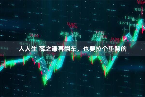 人人生 薛之谦再翻车，也要拉个垫背的