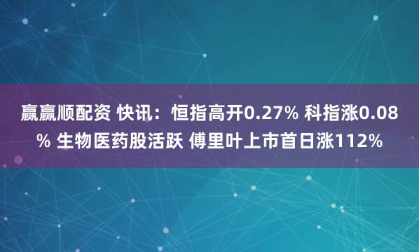 赢赢顺配资 快讯：恒指高开0.27% 科指涨0.08% 生物医药股活跃 傅里叶上市首日涨112%