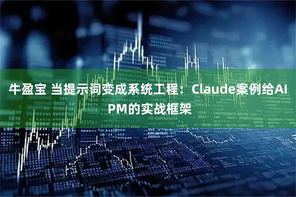牛盈宝 当提示词变成系统工程：Claude案例给AI PM的实战框架