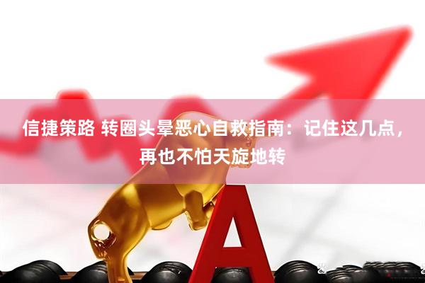 信捷策路 转圈头晕恶心自救指南：记住这几点，再也不怕天旋地转